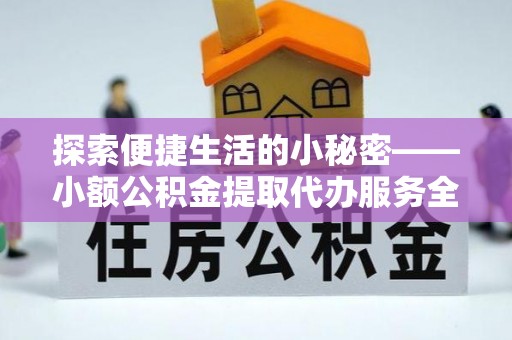 集安探索便捷生活的小秘密——小额公积金提取代办服务全解析