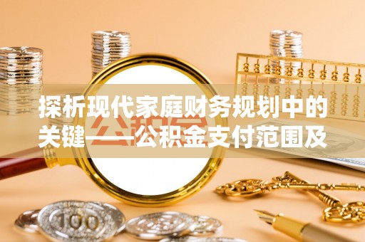 集安探析现代家庭财务规划中的关键——公积金支付范围及其影响