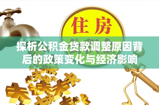 集安探析公积金贷款调整原因背后的政策变化与经济影响