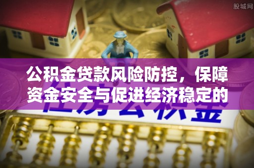 集安公积金贷款风险防控，保障资金安全与促进经济稳定的关键策略
