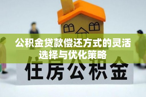 集安公积金贷款偿还方式的灵活选择与优化策略