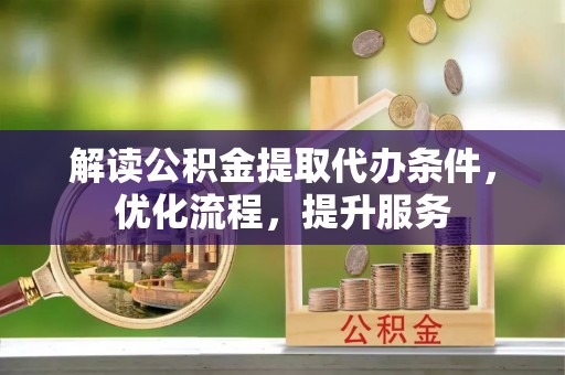 集安解读公积金提取代办条件，优化流程，提升服务