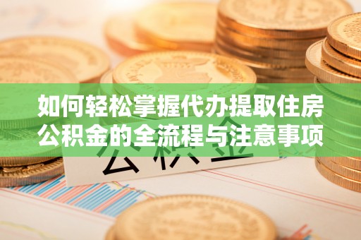 集安如何轻松掌握代办提取住房公积金的全流程与注意事项