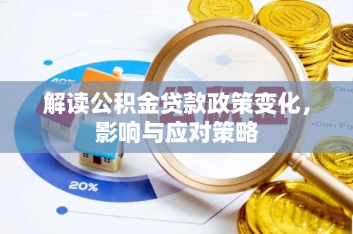 集安解读公积金贷款政策变化，影响与应对策略