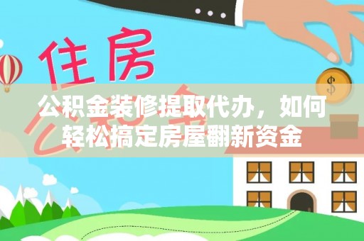 集安公积金装修提取代办，如何轻松搞定房屋翻新资金