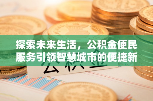 集安探索未来生活，公积金便民服务引领智慧城市的便捷新体验