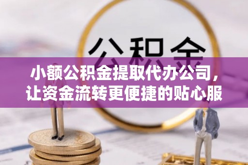 集安小额公积金提取代办公司，让资金流转更便捷的贴心服务