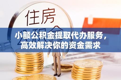 集安小额公积金提取代办服务，高效解决你的资金需求