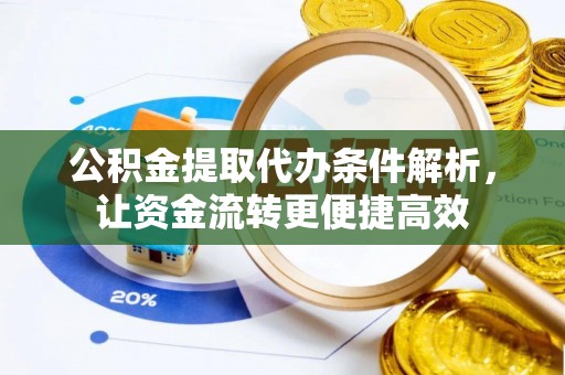 集安公积金提取代办条件解析，让资金流转更便捷高效