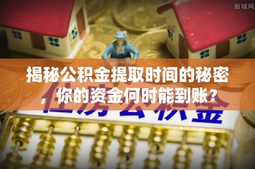 集安揭秘公积金提取时间的秘密，你的资金何时能到账？