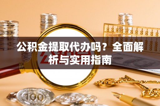 集安公积金提取代办吗？全面解析与实用指南