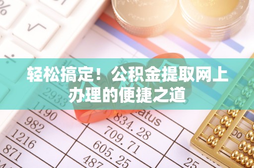 集安轻松搞定！公积金提取网上办理的便捷之道