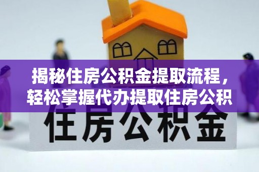 集安揭秘住房公积金提取流程，轻松掌握代办提取住房公积金技巧