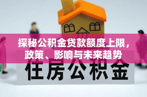 集安探秘公积金贷款额度上限，政策、影响与未来趋势