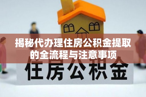 集安揭秘代办理住房公积金提取的全流程与注意事项