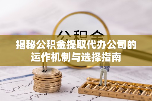 集安揭秘公积金提取代办公司的运作机制与选择指南
