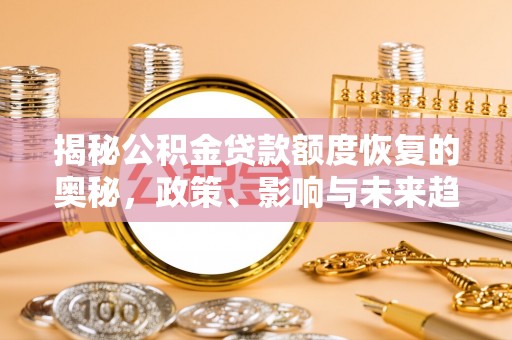 集安揭秘公积金贷款额度恢复的奥秘，政策、影响与未来趋势