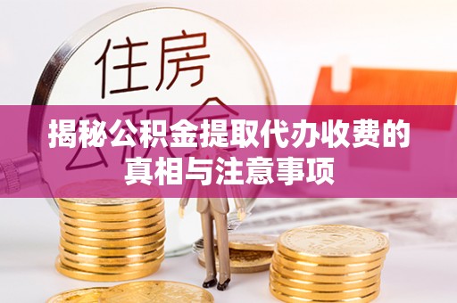 集安揭秘公积金提取代办收费的真相与注意事项