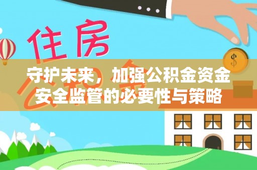 集安守护未来，加强公积金资金安全监管的必要性与策略