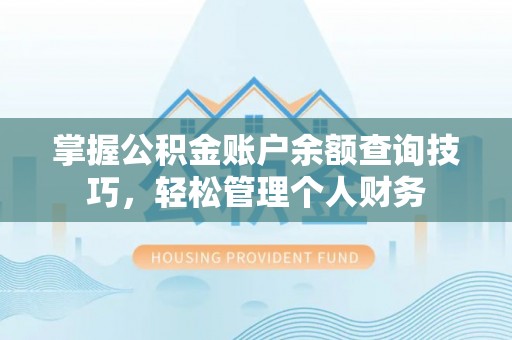 集安掌握公积金账户余额查询技巧，轻松管理个人财务