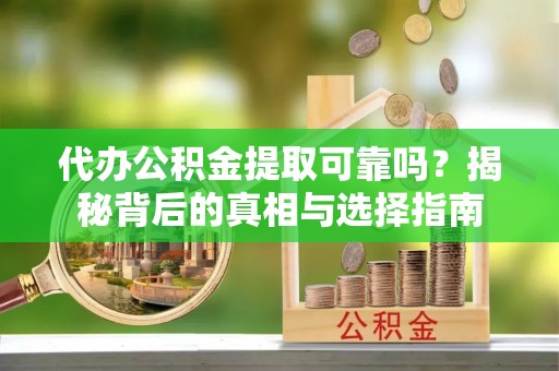 集安代办公积金提取可靠吗？揭秘背后的真相与选择指南