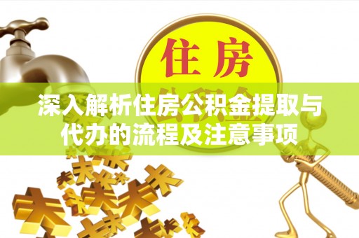 集安深入解析住房公积金提取与代办的流程及注意事项