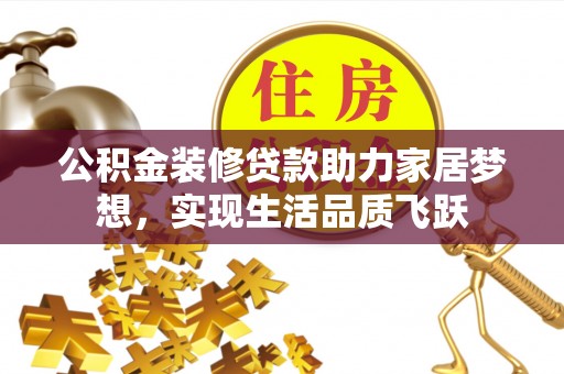 集安公积金装修贷款助力家居梦想，实现生活品质飞跃