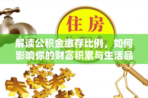 集安解读公积金缴存比例，如何影响你的财富积累与生活品质