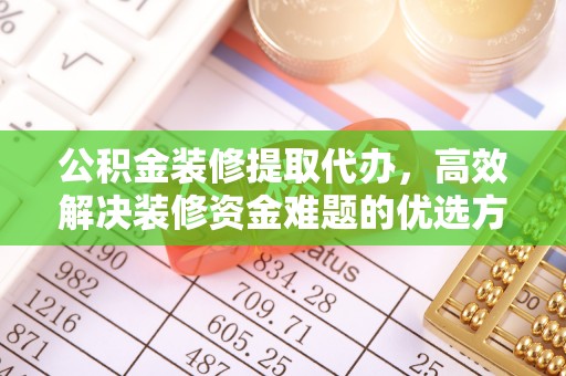 集安公积金装修提取代办，高效解决装修资金难题的优选方案