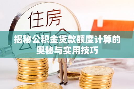 集安揭秘公积金贷款额度计算的奥秘与实用技巧