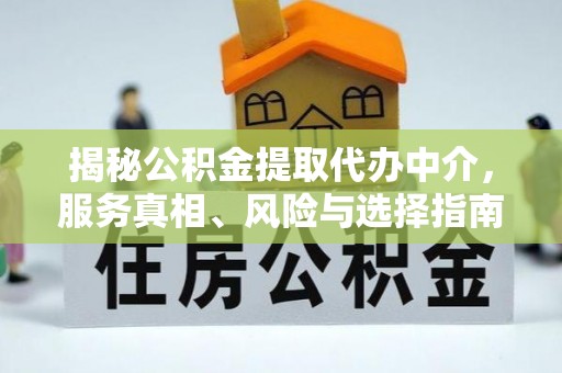 集安揭秘公积金提取代办中介，服务真相、风险与选择指南
