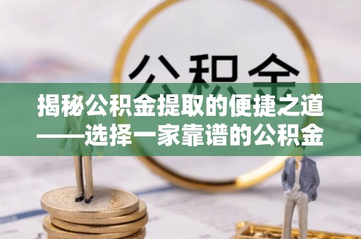 集安揭秘公积金提取的便捷之道——选择一家靠谱的公积金提取代办公司