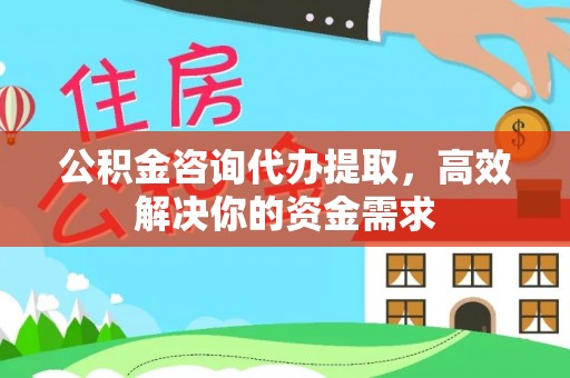 集安公积金咨询代办提取，高效解决你的资金需求