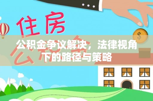 集安公积金争议解决，法律视角下的路径与策略