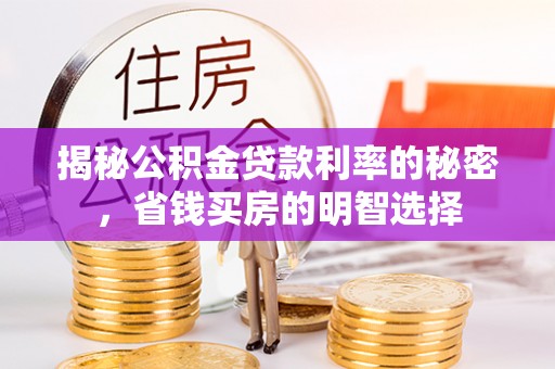 集安揭秘公积金贷款利率的秘密，省钱买房的明智选择
