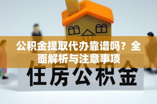 集安公积金提取代办靠谱吗？全面解析与注意事项