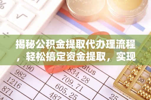 集安揭秘公积金提取代办理流程，轻松搞定资金提取，实现财务自由