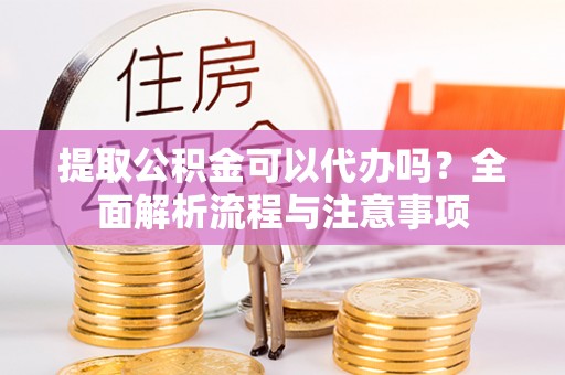 集安提取公积金可以代办吗？全面解析流程与注意事项