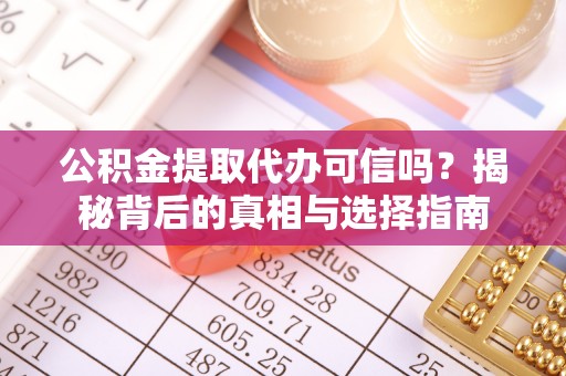集安公积金提取代办可信吗？揭秘背后的真相与选择指南
