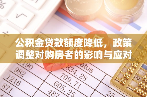集安公积金贷款额度降低，政策调整对购房者的影响与应对策略