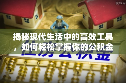 集安揭秘现代生活中的高效工具，如何轻松掌握你的公积金查询方式