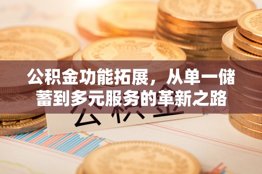 集安公积金功能拓展，从单一储蓄到多元服务的革新之路