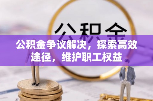 集安公积金争议解决，探索高效途径，维护职工权益