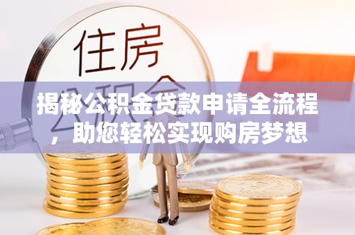 集安揭秘公积金贷款申请全流程，助您轻松实现购房梦想