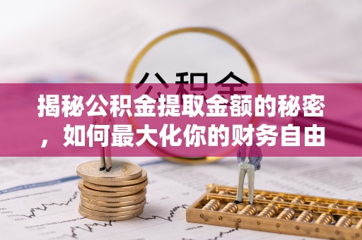 集安揭秘公积金提取金额的秘密，如何最大化你的财务自由