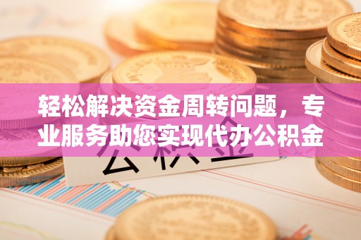 集安轻松解决资金周转问题，专业服务助您实现代办公积金提取