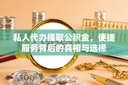 集安私人代办提取公积金，便捷服务背后的真相与选择
