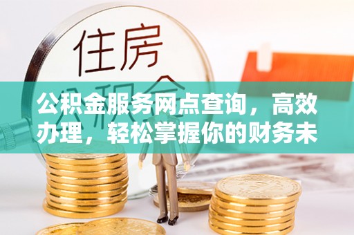 集安公积金服务网点查询，高效办理，轻松掌握你的财务未来