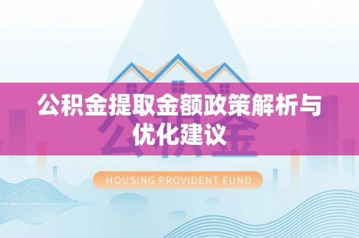 集安公积金提取金额政策解析与优化建议