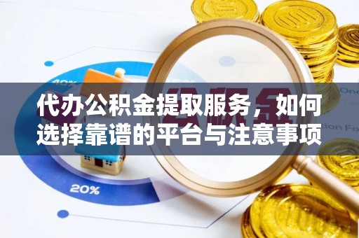 集安代办公积金提取服务，如何选择靠谱的平台与注意事项